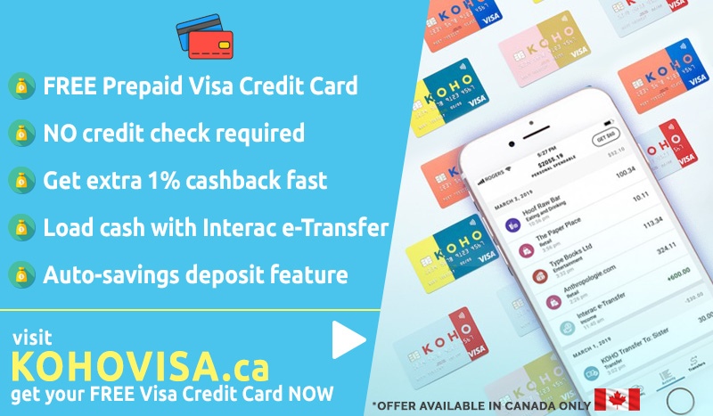 KOHOVISA.ca FREE Prepaid Visa Credit Card, No credit check required, Get extra 1% cashback fast, Load cash with Interac e-Transfer. Auto-savings deposit feature. Get your FREE Prepaid Visa KOHO Credit Card NOW! Offer only available in Canada only visit KOHOVISA.ca to sign-up NOW!