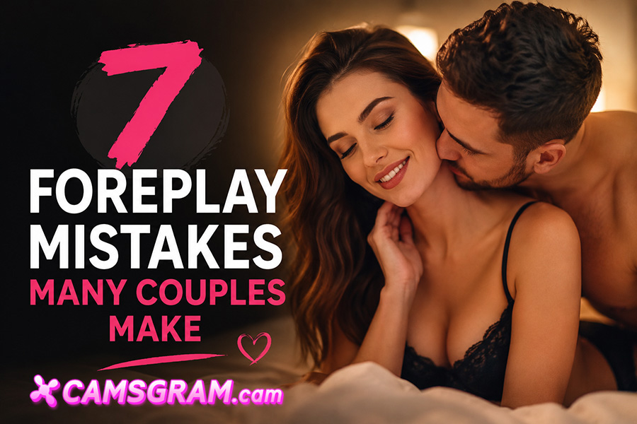 7 Foreplay Mistakes Many Couples Make CAMSGRAM.cam